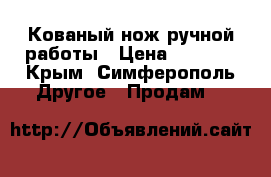 Кованый нож ручной работы › Цена ­ 7 000 - Крым, Симферополь Другое » Продам   